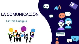 LA COMUNICACIÓN
Cinthia Guaigua
 