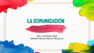 LA COMUNICACIÓN
KELY JOHANA DIAZ
MARIA PAULA MEJIA TRUJILLO
 