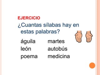EJERCICIO 
¿Cuantas sílabas hay en 
estas palabras? 
águila martes 
león autobús 
poema medicina 
 