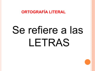 ORTOGRAFÍA LITERAL 
Se refiere a las 
LETRAS 
 