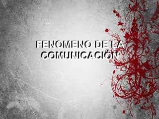 FENOMENO DE LA COMUNICACIÓN FENOMENO DE LA COMUNICACIÓN 