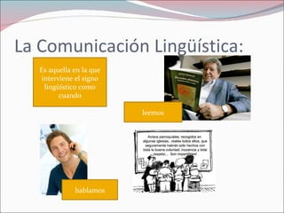 La Comunicación Lingüística: Es aquella en la que interviene el signo lingüístico como cuando leemos hablamos
