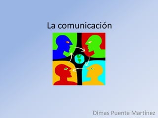 La comunicación




          Dimas Puente Martínez
 