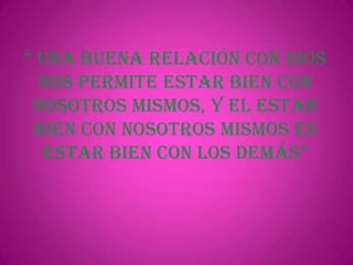 “ una buena relación con dioS
nos permite estar bien con
nosotros mismos, y el estar
bien con nosotros mismos es
eStar bien con loS demáS”

 