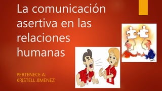 La comunicación
asertiva en las
relaciones
humanas
PERTENECE A:
KRISTELL JIMENEZ
 