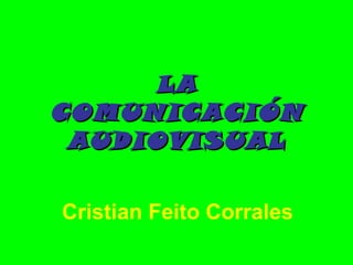 LLAA 
CCOOMMUUNNIICCAACCIIÓÓNN 
AAUUDDIIOOVVIISSUUAALL 
Cristian Feito Corrales 
 