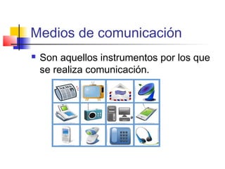 Medios de comunicación 
 Son aquellos instrumentos por los que 
se realiza comunicación. 
 