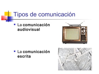 Tipos de comunicación 
 La comunicación 
audiovisual 
 La comunicación 
escrita 
 