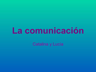 La comunicación Catalina y   Lucía 