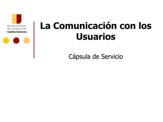 La Comunicación con los
      Usuarios

     Cápsula de Servicio
 