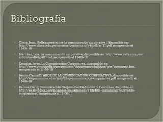 <ul><li>Costa, Joan,  Reflexiones sobre la comunicación corporativa , disponible en: http://www.ulima.edu.pe/revistas/cont...