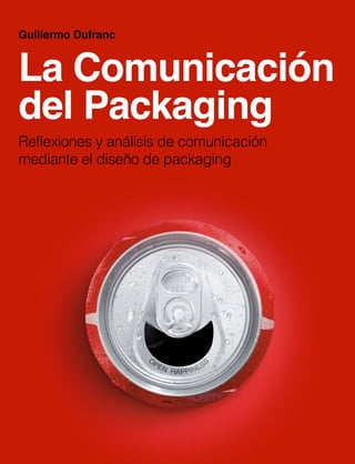La Comunicación
del Packaging
Reflexiones y análisis de comunicación
mediante el diseño de packaging
Guillermo Dufranc
 