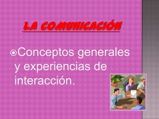 Conceptos   generales
y experiencias de
interacción.
 