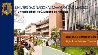 UNIVERSIDAD NACIONAL MAYOR DE SAN MARCOS
Universidad del Perú, Decana de América
Presentación
LENGUAJE Y COMUNICACIÓN
Mgtr. Prado Sánchez, Jeanette
 