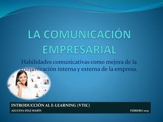 Habilidades comunicativas como mejora de la
comunicación interna y externa de la empresa.
INTRODUCCIÓN AL E-LEARNING (VTIC)
AZUCENA DÍAZ MARÍN FEBRERO 2015
 