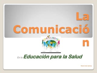 La
Comunicació
          n
En la   Educación para la Salud
                              María Inés Games
 