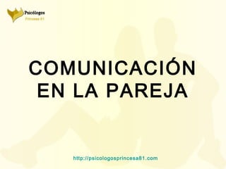 COMUNICACIÓN
 EN LA PAREJA


   http://psicologosprincesa81. com
 