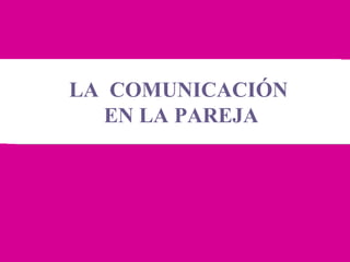 LA COMUNICACIÓN
EN LA PAREJA

 