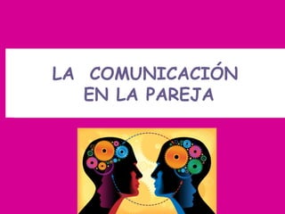 LA COMUNICACIÓN
EN LA PAREJA
LA COMUNICACIÓN
EN LA PAREJA
 