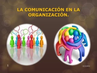 LA COMUNICACIÓN EN LA
        ORGANIZACIÓN.




1                           31/12/2012
 