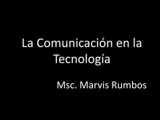 La Comunicación en la Tecnología  Msc.Marvis Rumbos 