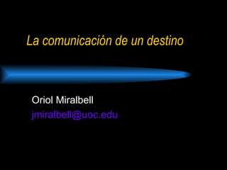 La comunicación de un destino Oriol Miralbell [email_address] 