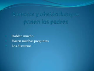 Barreras y obstáculos que ponen los padres  Hablan mucho