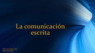 La comunicación
escrita
Alumno: Jeyso José
Pérez Corrales
 