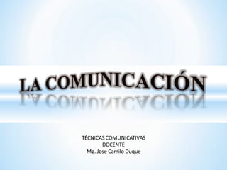 TÉCNICASCOMUNICATIVAS
DOCENTE
Mg. Jose Camilo Duque
 