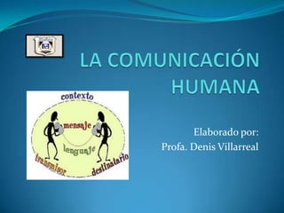  LA COMUNICACIÓN HUMANA Elaborado por:  Profa. Denis Villarreal 