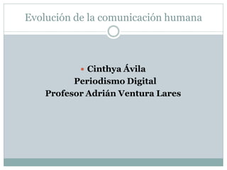 Evolución de la comunicación humana

 Cinthya Ávila

Periodismo Digital
Profesor Adrián Ventura Lares

 