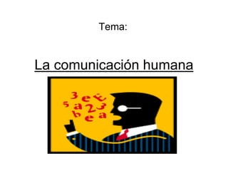 La comunicación humana
Tema:
 