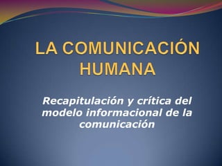 LA COMUNICACIÓN HUMANA Recapitulación y crítica del modelo informacional de la comunicación 