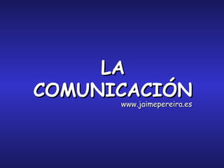LA COMUNICACIÓN www.jaimepereira.es 