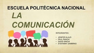 ESCUELA POLITÉCNICA NACIONAL
LA
COMUNICACIÓN
INTEGRANTES:
• JENIFER ALAJO
• PAUL PANCHI
• DAVID SINCHI
• STEFANNY ZAMBRNO
 