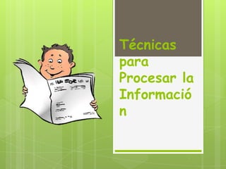 Técnicas
para
Procesar la
Informació
n
 