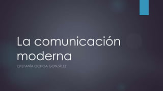 La comunicación
moderna
ESTEFANÍA OCHOA GONZÁLEZ
 