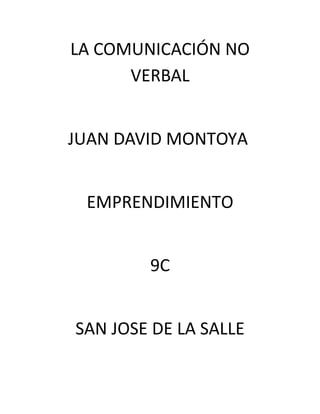 LA COMUNICACIÓN NO
      VERBAL


JUAN DAVID MONTOYA


 EMPRENDIMIENTO


        9C


SAN JOSE DE LA SALLE
 