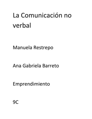 La Comunicación no
verbal

Manuela Restrepo


Ana Gabriela Barreto


Emprendimiento


9C
 