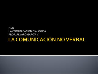 NM1 LA COMUNICACIÓN DIALÓGICA PROF. ÁLVARO GARCÍA V. 