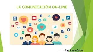 LA COMUNICACIÓN ON-LINE
Ana Lara Casas
 