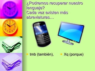 ¿Podremos recuperar nuestro lenguaje? Cada vez existen más abreviaturas… tmb (también),  Xq (porque) 