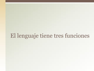 El lenguaje tiene tres funciones
 