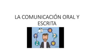 LA COMUNICACIÓN ORAL Y
ESCRITA
 