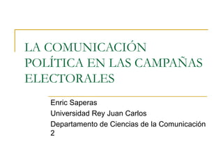 LA COMUNICACIÓN POLÍTICA EN LAS CAMPAÑAS ELECTORALES Enric Saperas Universidad Rey Juan Carlos Departamento de Ciencias de la Comunicación 2 