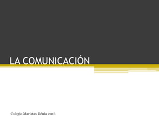 LA COMUNICACIÓN
Colegio Maristas Dénia 2016
 