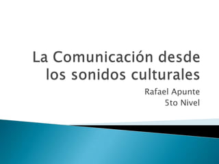 La Comunicación desde los sonidos culturales Rafael Apunte 5to Nivel 