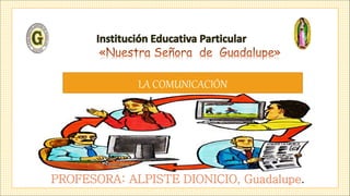 Profesora: ALPISTE DIONICIO, Guadalupe.
PROFESORA: ALPISTE DIONICIO, Guadalupe.
LA COMUNICACIÓN
 