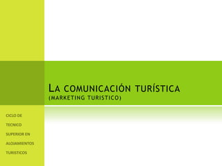 La comunicación turística(MARKETING TURISTICO) CICLO DE TECNICO SUPERIOR EN ALOJAMIENTOS TURISTICOS 