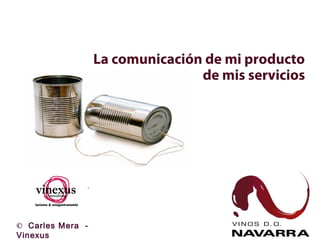 La comunicación de mi producto
de mis servicios

© Carles Mera Vinexus

 